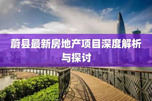 蔚县最新房地产项目深度解析与探讨