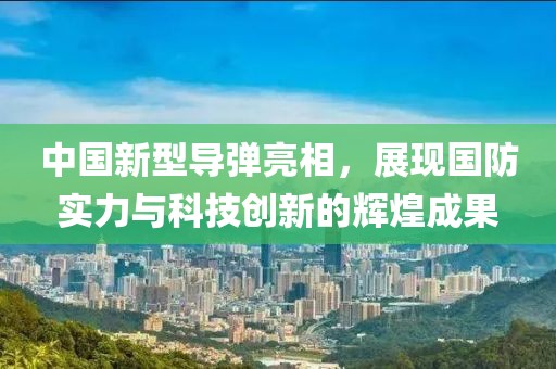 中国新型导弹亮相，展现国防实力与科技创新的辉煌成果