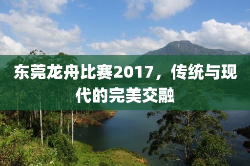 东莞龙舟比赛2017，传统与现代的完美交融