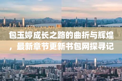包玉婷成长之路的曲折与辉煌，最新章节更新书包网探寻记