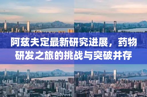 阿兹夫定最新研究进展，药物研发之旅的挑战与突破并存