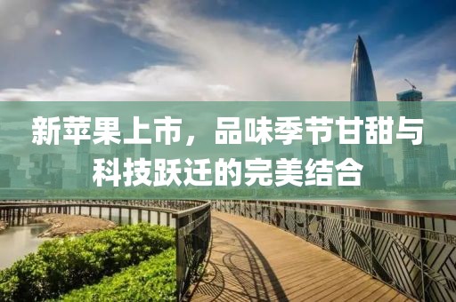 新苹果上市，品味季节甘甜与科技跃迁的完美结合