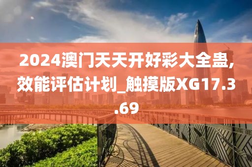 2024澳门天天开好彩大全蛊,效能评估计划_触摸版XG17.3.69