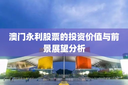 澳门永利股票的投资价值与前景展望分析