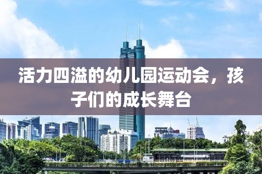 活力四溢的幼儿园运动会，孩子们的成长舞台