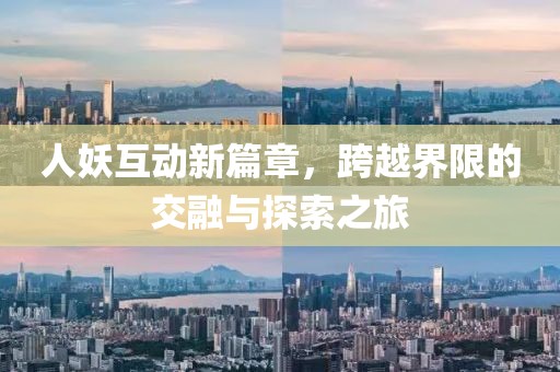 人妖互动新篇章，跨越界限的交融与探索之旅
