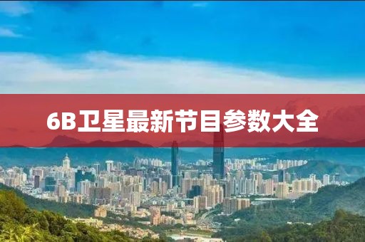 6B卫星最新节目参数大全