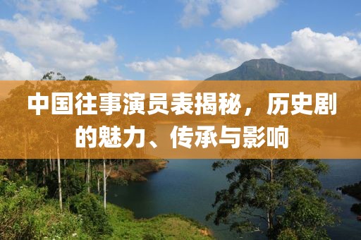 中国往事演员表揭秘，历史剧的魅力、传承与影响