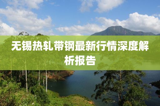 无锡热轧带钢最新行情深度解析报告