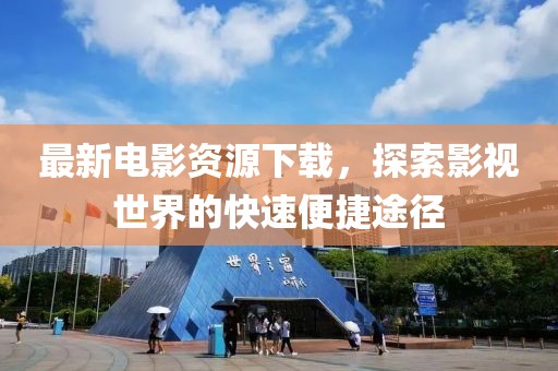 最新电影资源下载，探索影视世界的快速便捷途径
