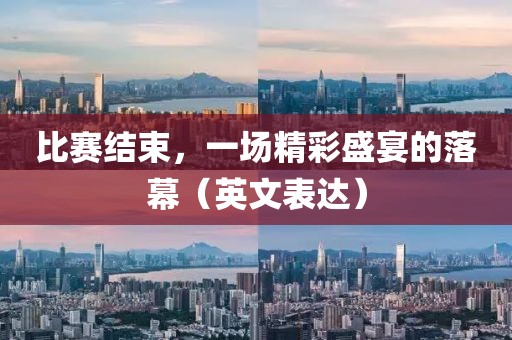比赛结束，一场精彩盛宴的落幕（英文表达）