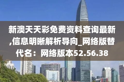 新澳天天彩免费资料查询最新,信息明晰解析导向_网络版替代名：网络版本52.56.38
