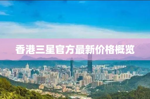 香港三星官方最新价格概览