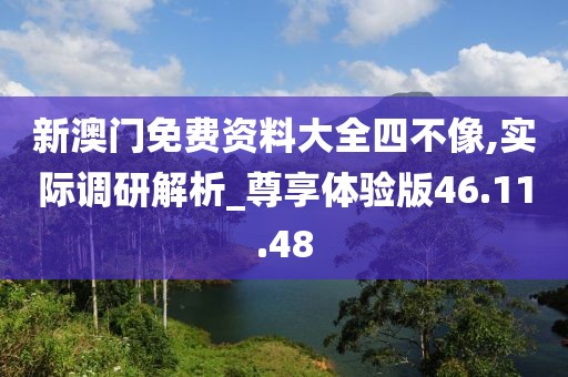 新澳门免费资料大全四不像,实际调研解析_尊享体验版46.11.48