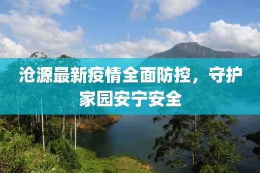 沧源最新疫情全面防控，守护家园安宁安全