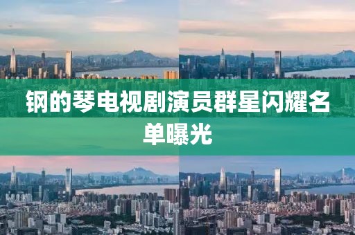 钢的琴电视剧演员群星闪耀名单曝光