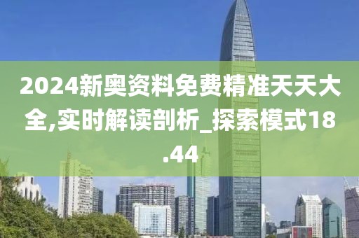 2024新奥资料免费精准天天大全,实时解读剖析_探索模式18.44