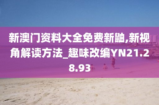 新澳门资料大全免费新鼬,新视角解读方法_趣味改编YN21.28.93