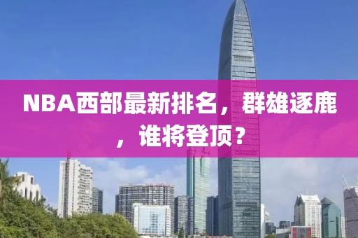 NBA西部最新排名，群雄逐鹿，谁将登顶？