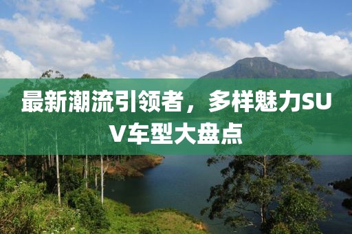 最新潮流引领者，多样魅力SUV车型大盘点