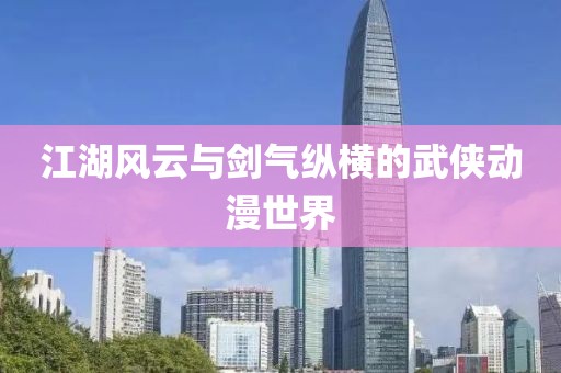 江湖风云与剑气纵横的武侠动漫世界