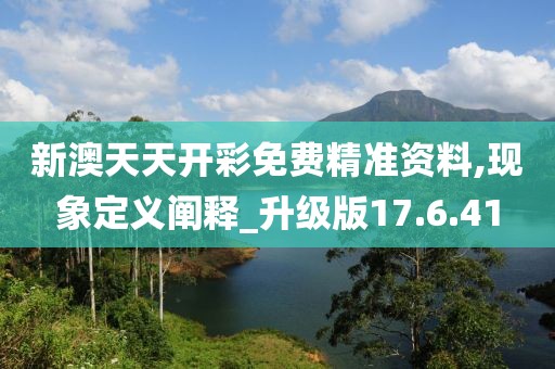 新澳天天开彩免费精准资料,现象定义阐释_升级版17.6.41