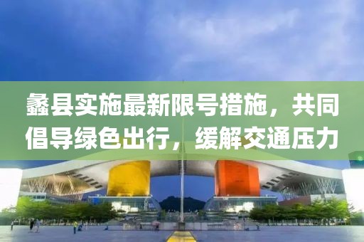 蠡县实施最新限号措施，共同倡导绿色出行，缓解交通压力