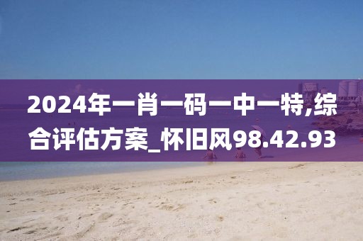 2024年一肖一码一中一特,综合评估方案_怀旧风98.42.93