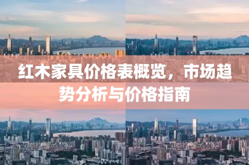 红木家具价格表概览，市场趋势分析与价格指南