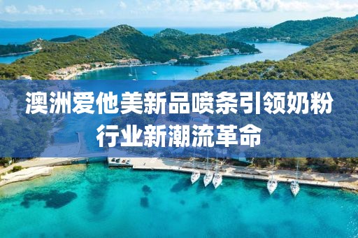澳洲爱他美新品喷条引领奶粉行业新潮流革命