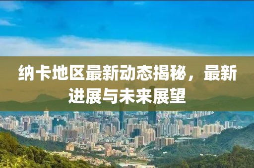 纳卡地区最新动态揭秘，最新进展与未来展望