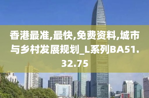 香港最准,最快,免费资料,城市与乡村发展规划_L系列BA51.32.75