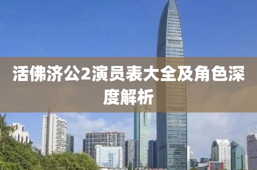 活佛济公2演员表大全及角色深度解析