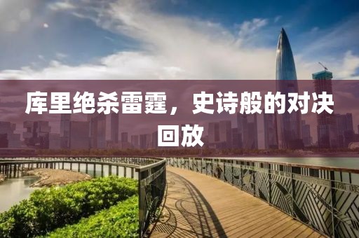 库里绝杀雷霆，史诗般的对决回放