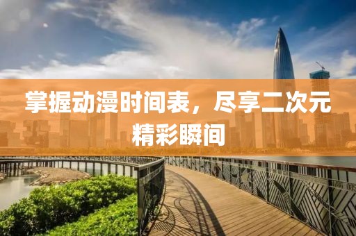 掌握动漫时间表，尽享二次元精彩瞬间