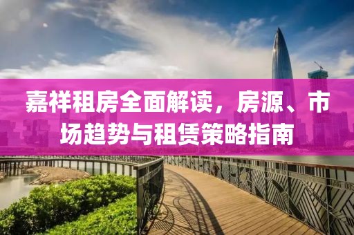 嘉祥租房全面解读，房源、市场趋势与租赁策略指南