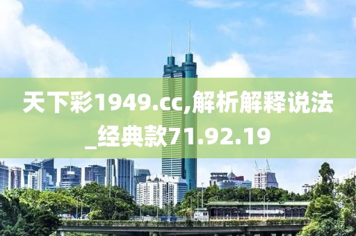天下彩1949.cc,解析解释说法_经典款71.92.19