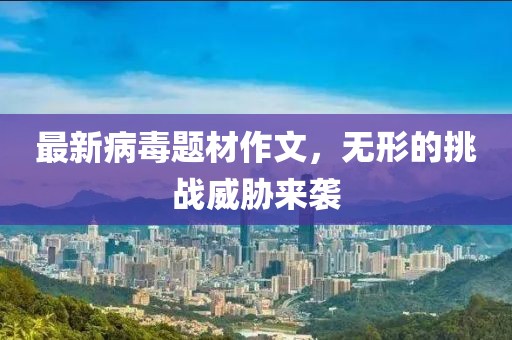 最新病毒题材作文，无形的挑战威胁来袭