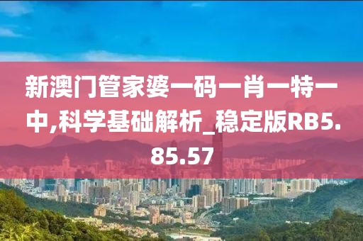 新澳门管家婆一码一肖一特一中,科学基础解析_稳定版RB5.85.57