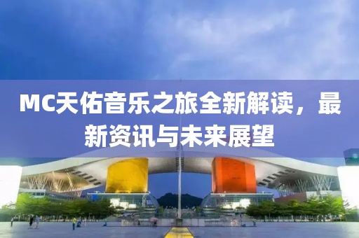 MC天佑音乐之旅全新解读，最新资讯与未来展望