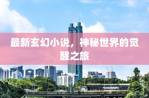 最新玄幻小说，神秘世界的觉醒之旅