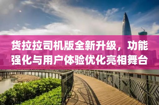 货拉拉司机版全新升级，功能强化与用户体验优化亮相舞台