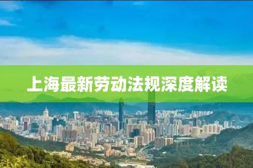 上海最新劳动法规深度解读