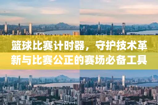 篮球比赛计时器，守护技术革新与比赛公正的赛场必备工具