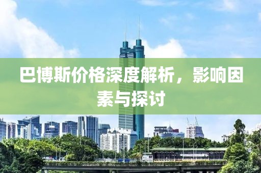 巴博斯价格深度解析，影响因素与探讨
