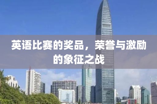 英语比赛的奖品，荣誉与激励的象征之战