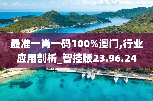 最准一肖一码100%澳门,行业应用剖析_智控版23.96.24