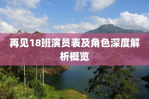 再见18班演员表及角色深度解析概览