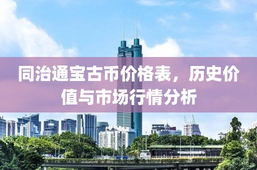 同治通宝古币价格表，历史价值与市场行情分析