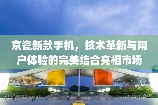 京瓷新款手机，技术革新与用户体验的完美结合亮相市场